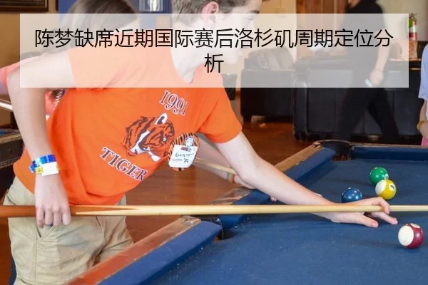 陈梦缺席近期国际赛后洛杉矶周期定位分析